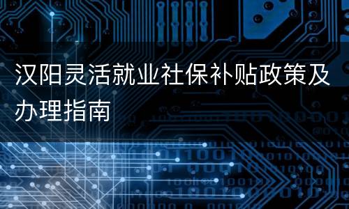 汉阳灵活就业社保补贴政策及办理指南