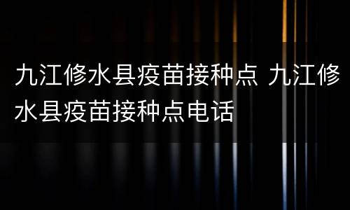 九江修水县疫苗接种点 九江修水县疫苗接种点电话