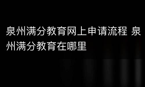 泉州满分教育网上申请流程 泉州满分教育在哪里