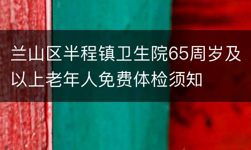 兰山区半程镇卫生院65周岁及以上老年人免费体检须知