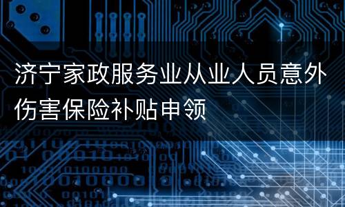 济宁家政服务业从业人员意外伤害保险补贴申领