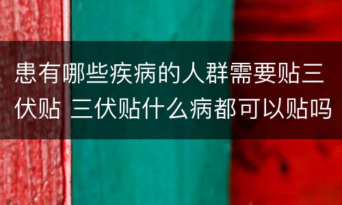 患有哪些疾病的人群需要贴三伏贴 三伏贴什么病都可以贴吗