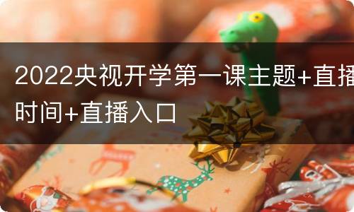 2022央视开学第一课主题+直播时间+直播入口
