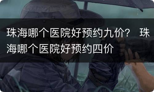 珠海哪个医院好预约九价？ 珠海哪个医院好预约四价
