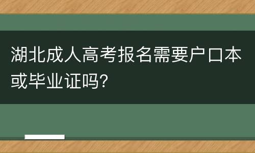湖北成人高考报名需要户口本或毕业证吗？