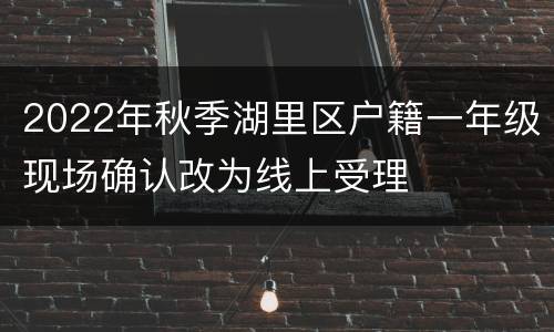 2022年秋季湖里区户籍一年级现场确认改为线上受理