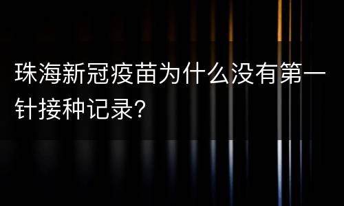 珠海新冠疫苗为什么没有第一针接种记录？