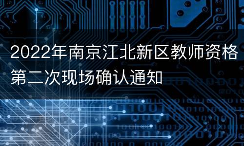 2022年南京江北新区教师资格第二次现场确认通知