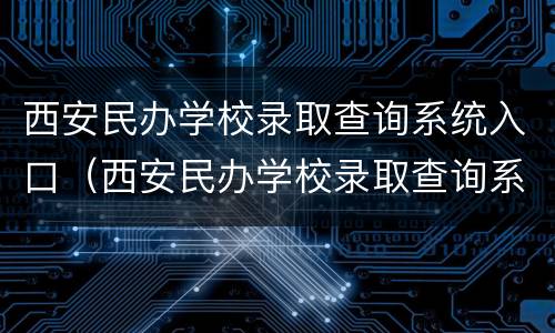 西安民办学校录取查询系统入口（西安民办学校录取查询系统入口网址）
