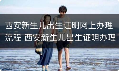 西安新生儿出生证明网上办理流程 西安新生儿出生证明办理期限