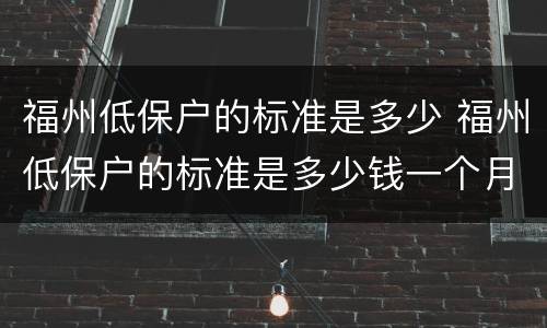 福州低保户的标准是多少 福州低保户的标准是多少钱一个月