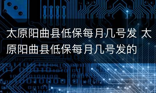 太原阳曲县低保每月几号发 太原阳曲县低保每月几号发的