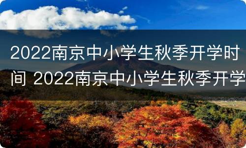 2022南京中小学生秋季开学时间 2022南京中小学生秋季开学时间表