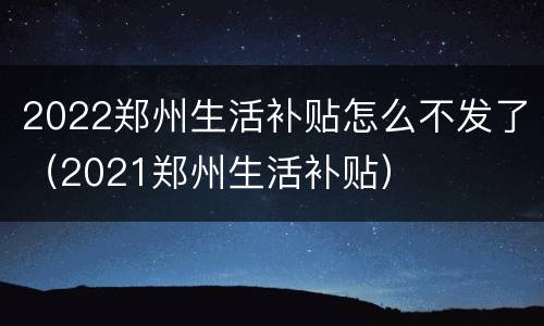 2022郑州生活补贴怎么不发了（2021郑州生活补贴）