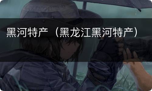 黑河特产（黑龙江黑河特产）