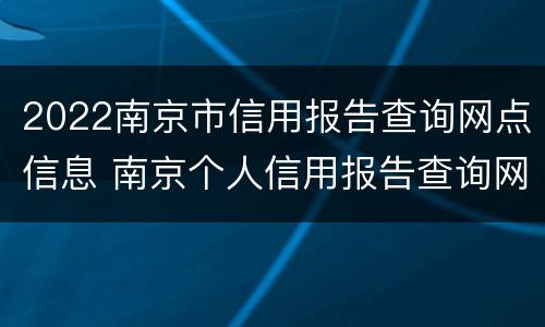 2022南京市信用报告查询网点信息 南京个人信用报告查询网点