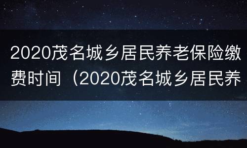 2020茂名城乡居民养老保险缴费时间（2020茂名城乡居民养老保险缴费时间表）