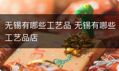 无锡有哪些工艺品 无锡有哪些工艺品店