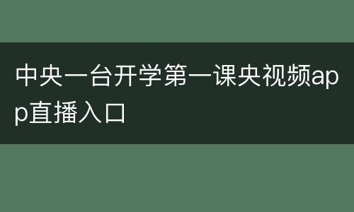 中央一台开学第一课央视频app直播入口