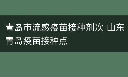 青岛市流感疫苗接种剂次 山东青岛疫苗接种点