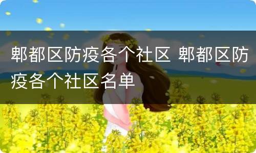郫都区防疫各个社区 郫都区防疫各个社区名单