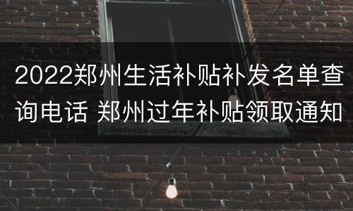 2022郑州生活补贴补发名单查询电话 郑州过年补贴领取通知