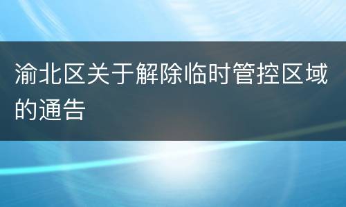 渝北区关于解除临时管控区域的通告