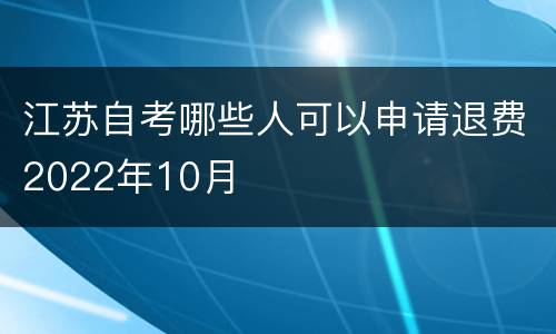 江苏自考哪些人可以申请退费2022年10月