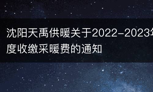 沈阳天禹供暖关于2022-2023年度收缴采暖费的通知