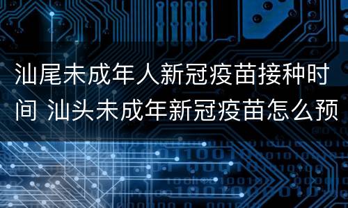 汕尾未成年人新冠疫苗接种时间 汕头未成年新冠疫苗怎么预约
