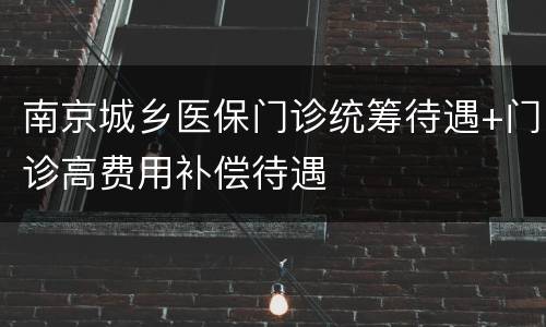 南京城乡医保门诊统筹待遇+门诊高费用补偿待遇