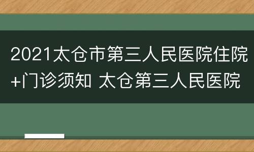 2021太仓市第三人民医院住院+门诊须知 太仓第三人民医院时间
