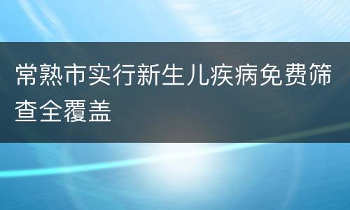 常熟市实行新生儿疾病免费筛查全覆盖