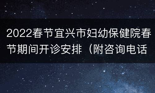 2022春节宜兴市妇幼保健院春节期间开诊安排（附咨询电话）