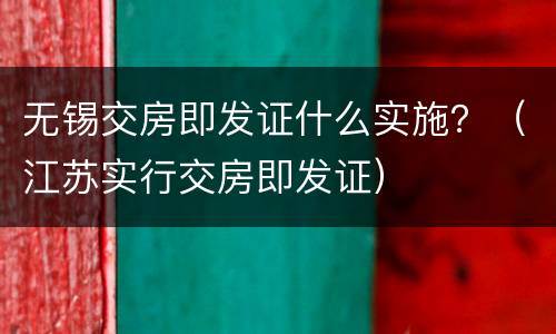 无锡交房即发证什么实施？（江苏实行交房即发证）