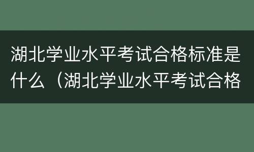 湖北学业水平考试合格标准是什么（湖北学业水平考试合格考）
