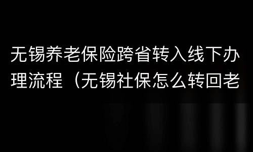 无锡养老保险跨省转入线下办理流程（无锡社保怎么转回老家）