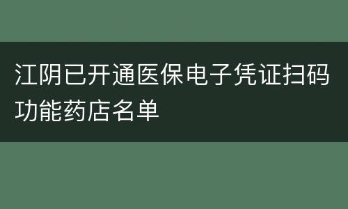江阴已开通医保电子凭证扫码功能药店名单