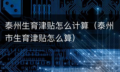 泰州生育津贴怎么计算（泰州市生育津贴怎么算）