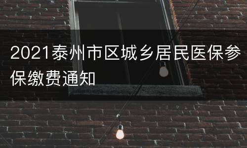 2021泰州市区城乡居民医保参保缴费通知