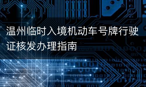 温州临时入境机动车号牌行驶证核发办理指南