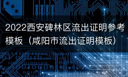 2022西安碑林区流出证明参考模板（咸阳市流出证明模板）