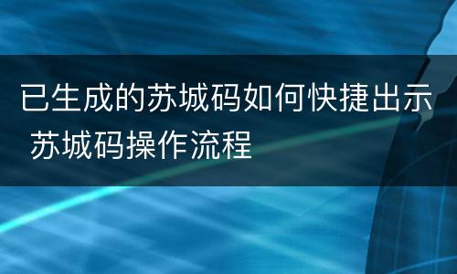 已生成的苏城码如何快捷出示 苏城码操作流程