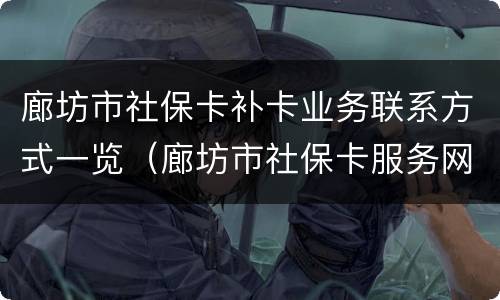 廊坊市社保卡补卡业务联系方式一览（廊坊市社保卡服务网点）