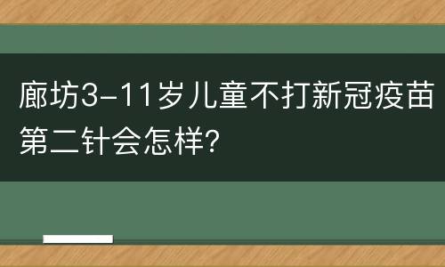廊坊3-11岁儿童不打新冠疫苗第二针会怎样？