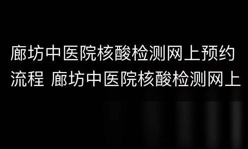 廊坊中医院核酸检测网上预约流程 廊坊中医院核酸检测网上预约流程图