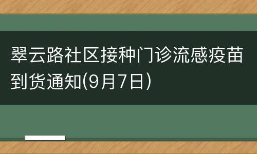 翠云路社区接种门诊流感疫苗到货通知(9月7日)