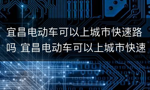 宜昌电动车可以上城市快速路吗 宜昌电动车可以上城市快速路吗现在