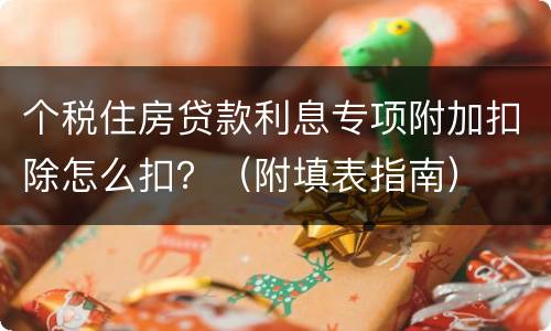 个税住房贷款利息专项附加扣除怎么扣？（附填表指南）