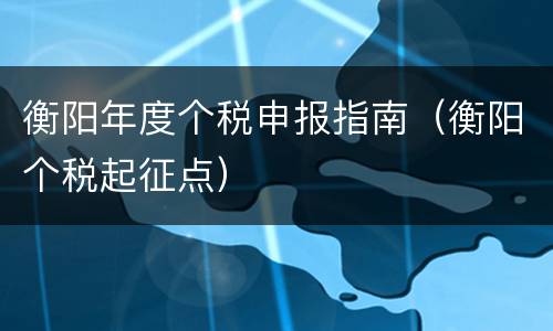 衡阳年度个税申报指南（衡阳个税起征点）